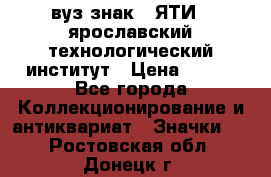 1.1) вуз знак : ЯТИ - ярославский технологический институт › Цена ­ 389 - Все города Коллекционирование и антиквариат » Значки   . Ростовская обл.,Донецк г.